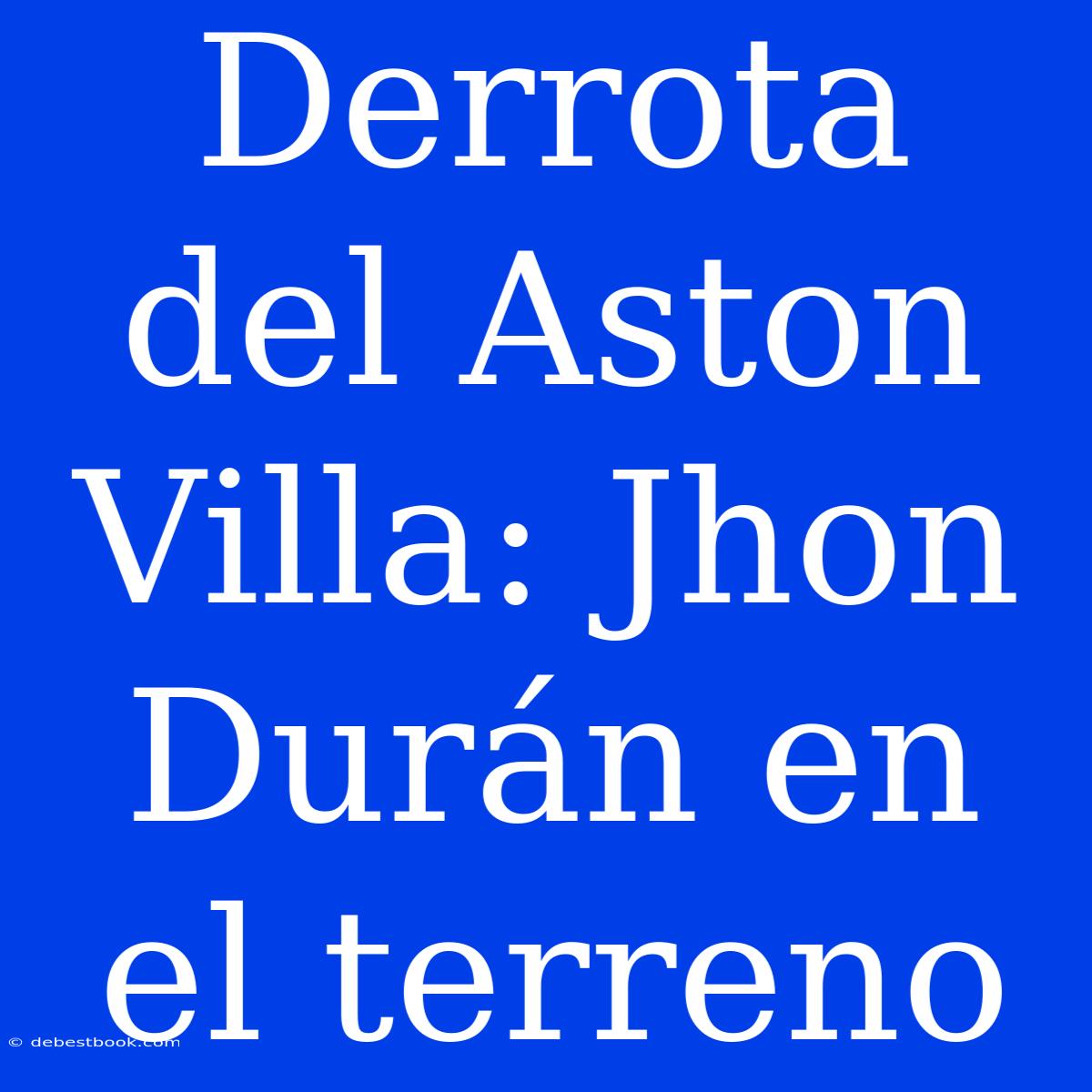 Derrota Del Aston Villa: Jhon Durán En El Terreno