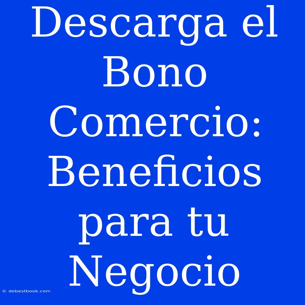 Descarga El Bono Comercio: Beneficios Para Tu Negocio