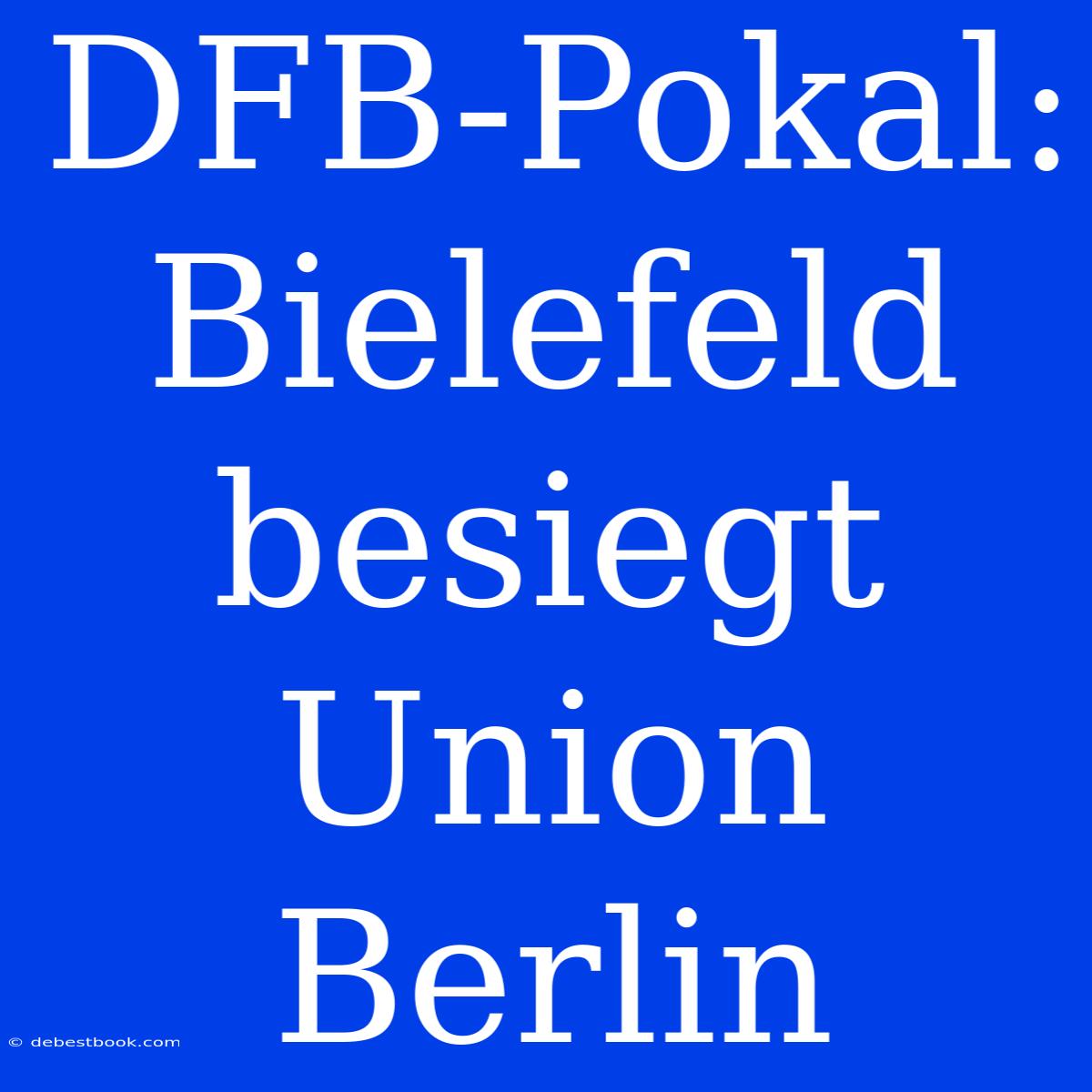 DFB-Pokal: Bielefeld Besiegt Union Berlin