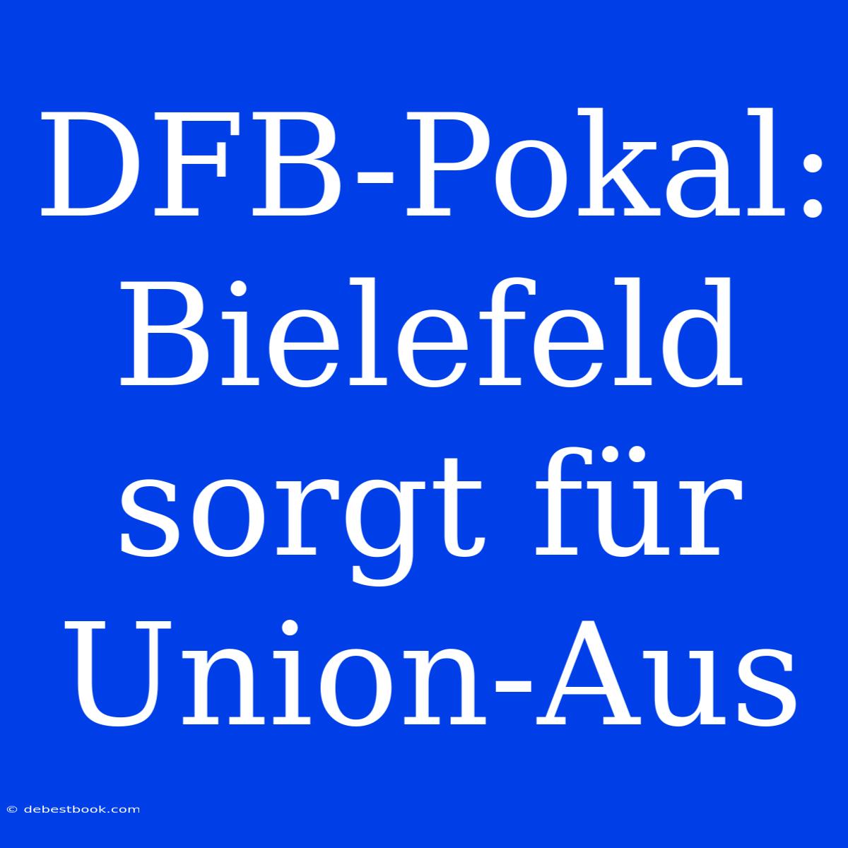 DFB-Pokal: Bielefeld Sorgt Für Union-Aus