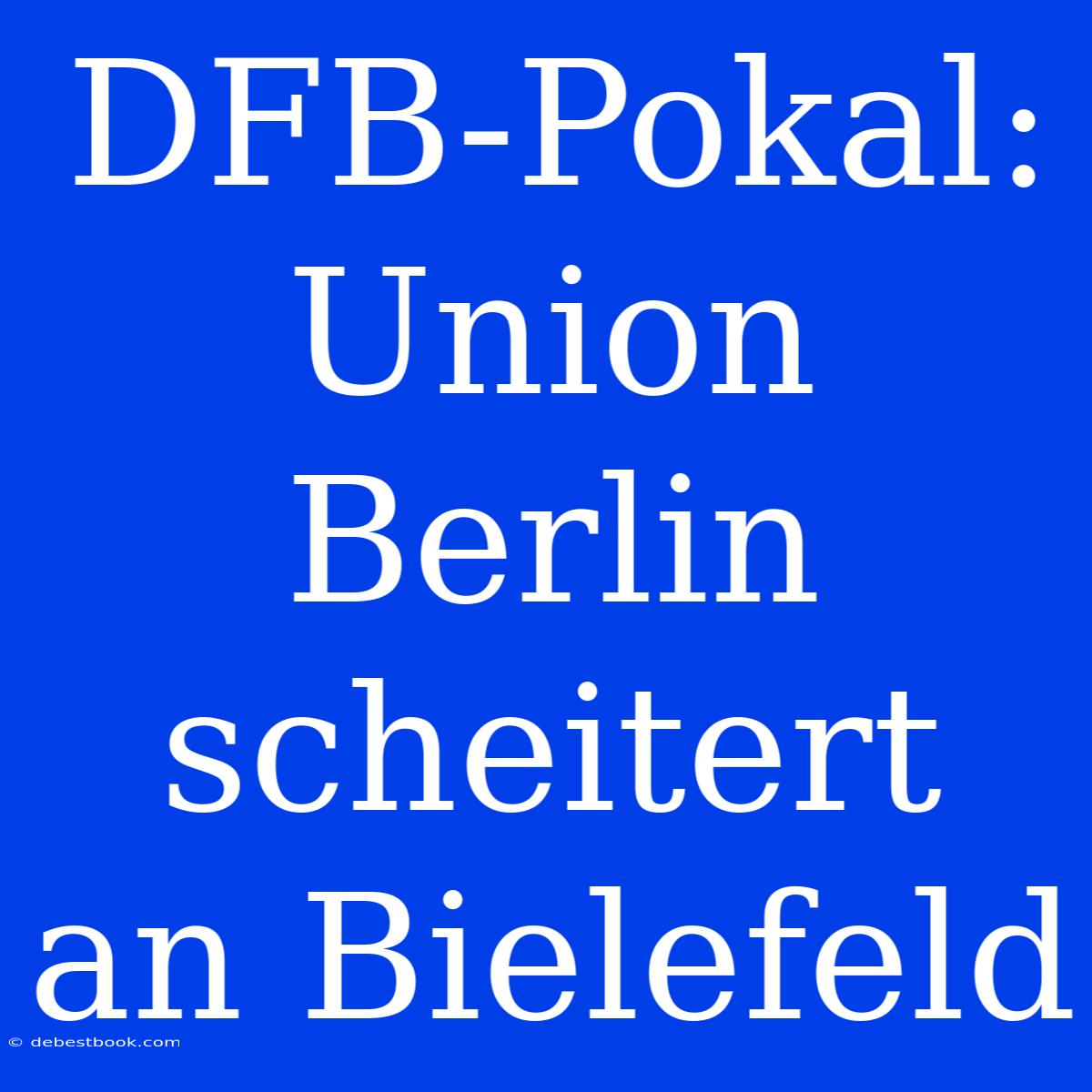 DFB-Pokal: Union Berlin Scheitert An Bielefeld