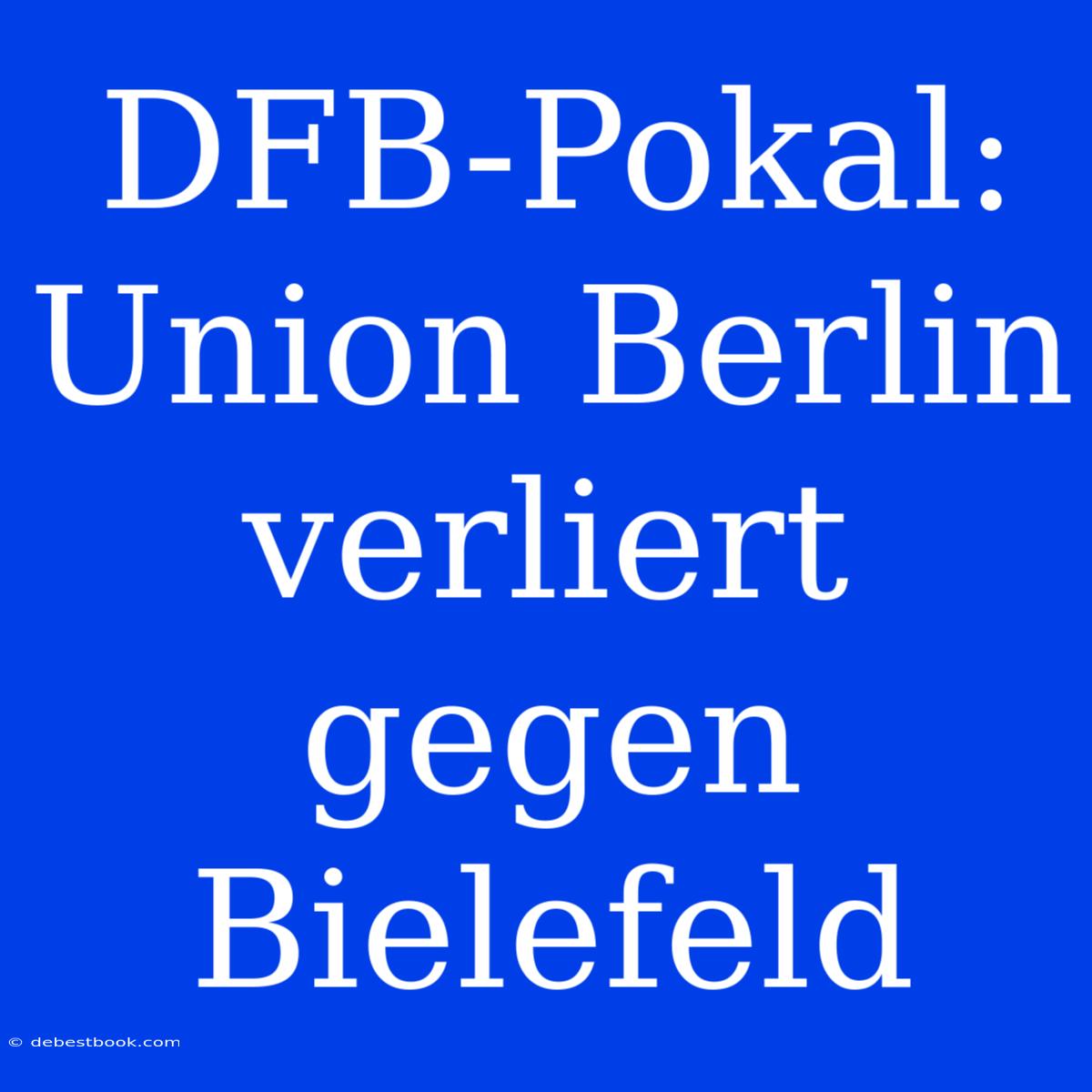 DFB-Pokal: Union Berlin Verliert Gegen Bielefeld