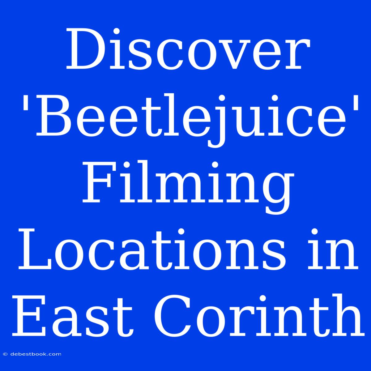 Discover 'Beetlejuice' Filming Locations In East Corinth