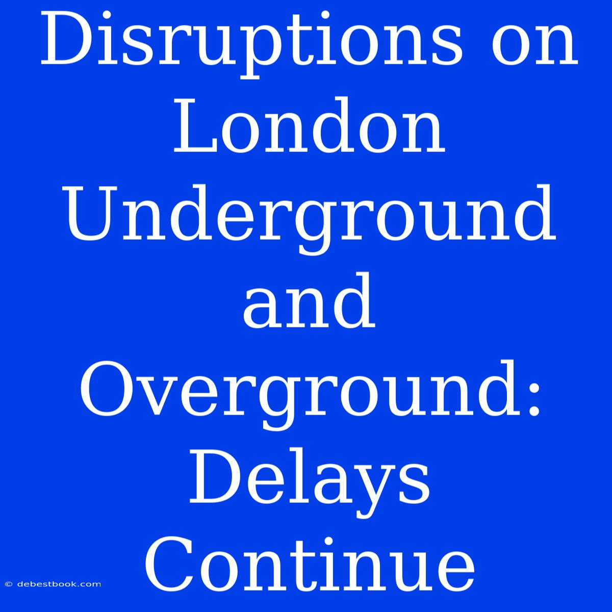 Disruptions On London Underground And Overground: Delays Continue