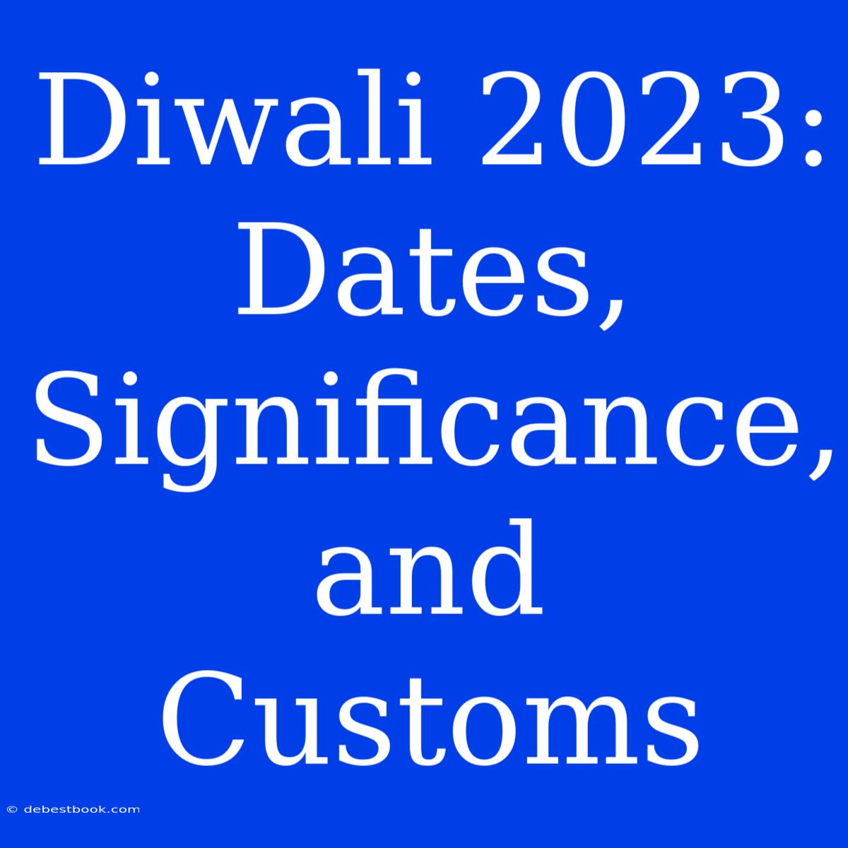 Diwali 2023: Dates, Significance, And Customs