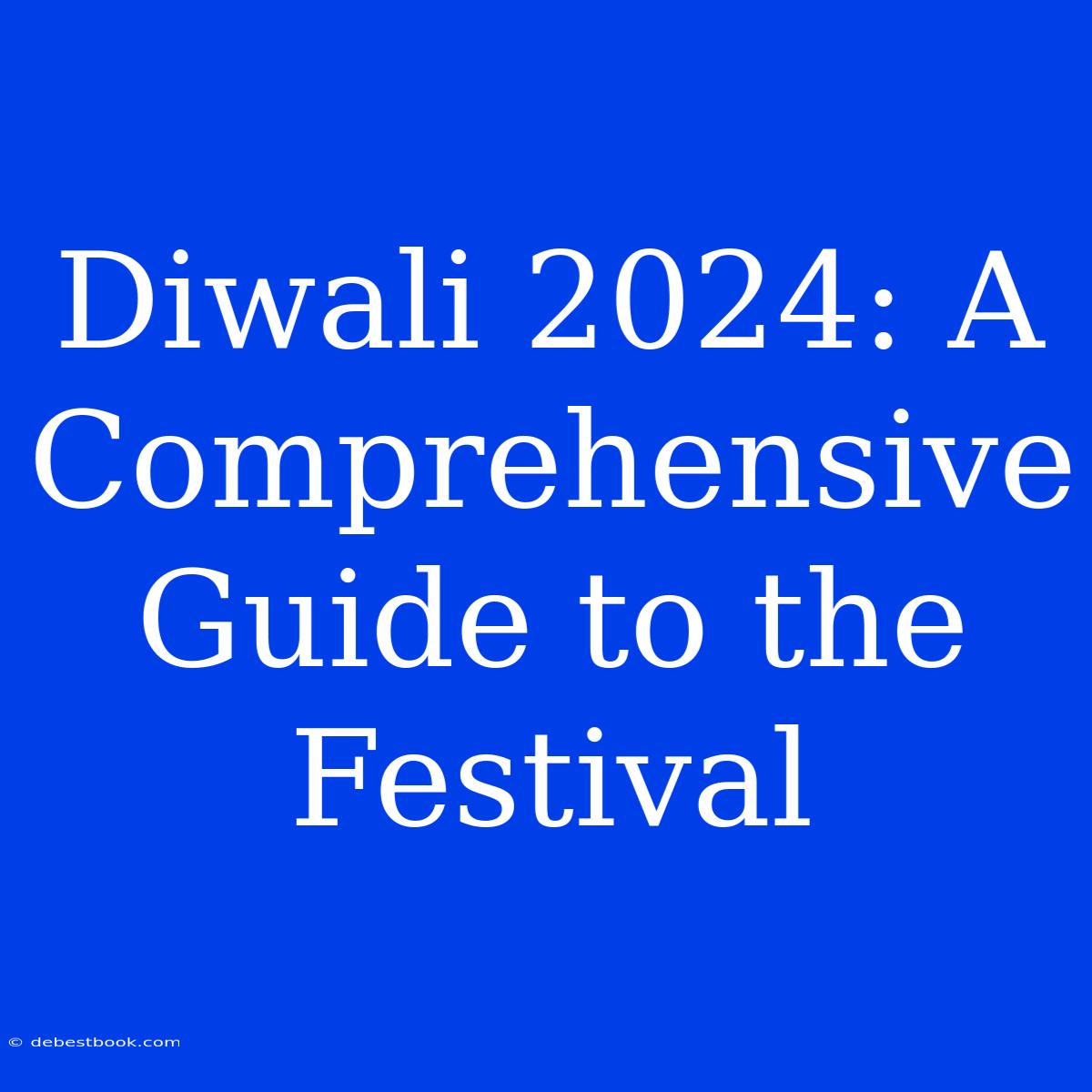 Diwali 2024: A Comprehensive Guide To The Festival 