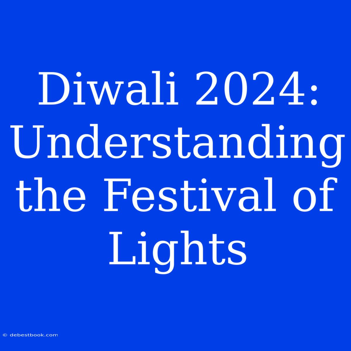 Diwali 2024: Understanding The Festival Of Lights