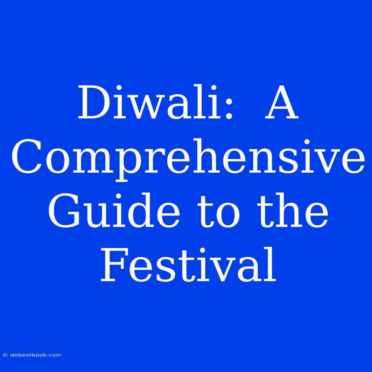 Diwali:  A Comprehensive Guide To The Festival