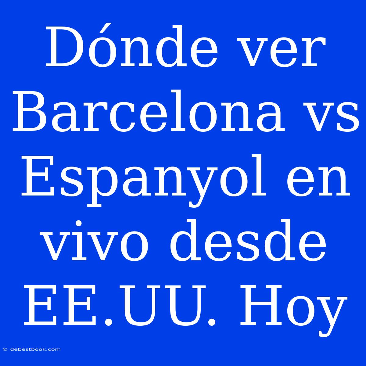 Dónde Ver Barcelona Vs Espanyol En Vivo Desde EE.UU. Hoy