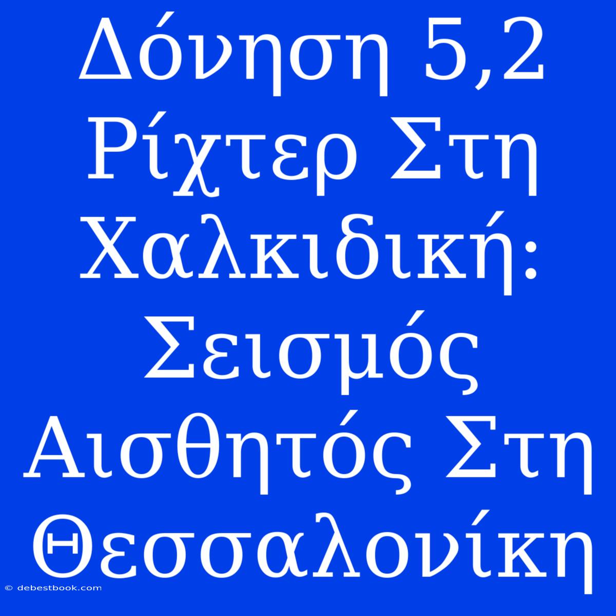 Δόνηση 5,2 Ρίχτερ Στη Χαλκιδική: Σεισμός Αισθητός Στη Θεσσαλονίκη