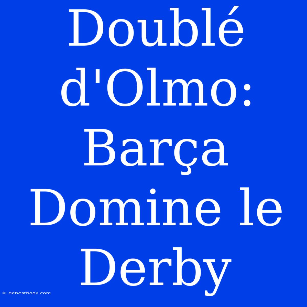 Doublé D'Olmo: Barça Domine Le Derby