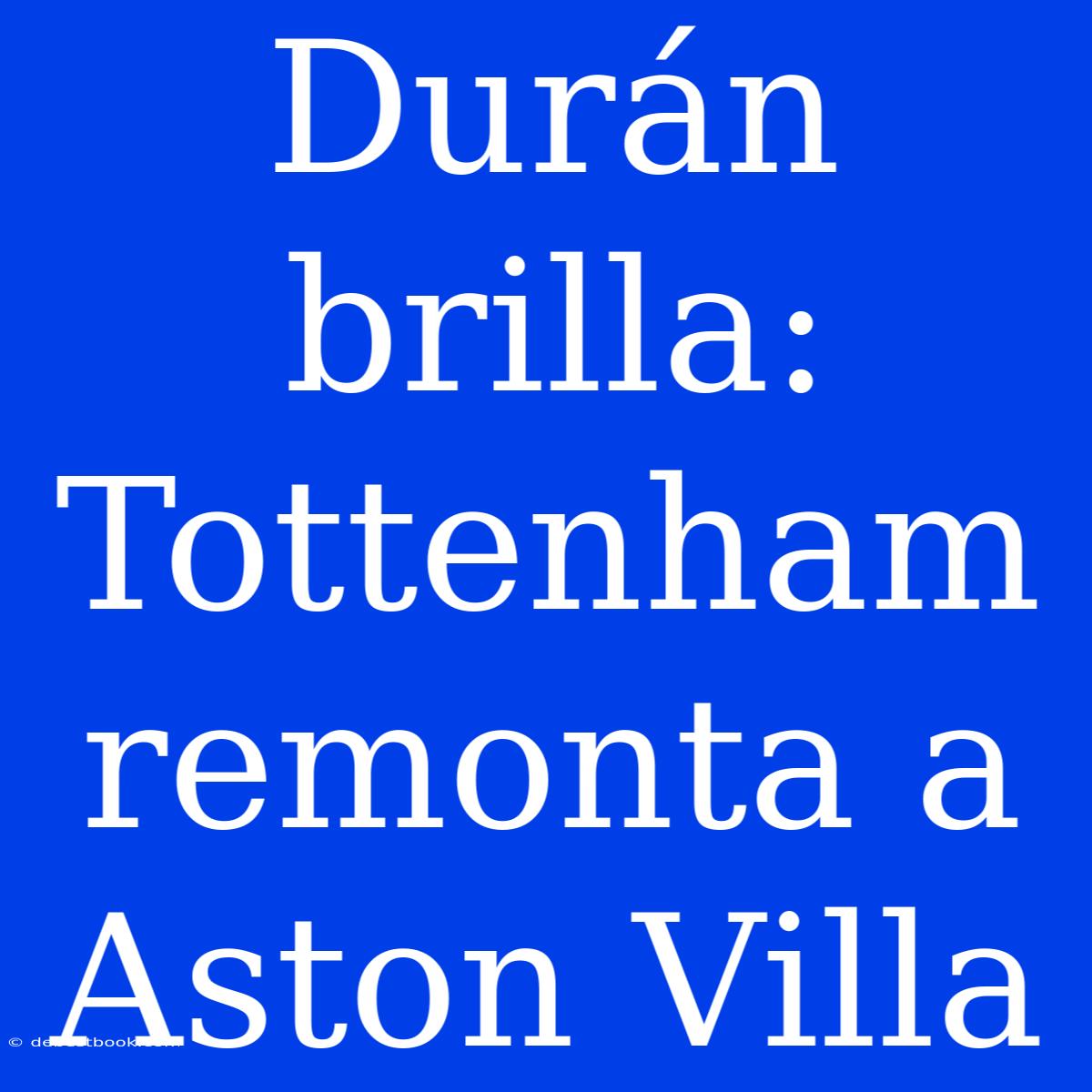 Durán Brilla: Tottenham Remonta A Aston Villa