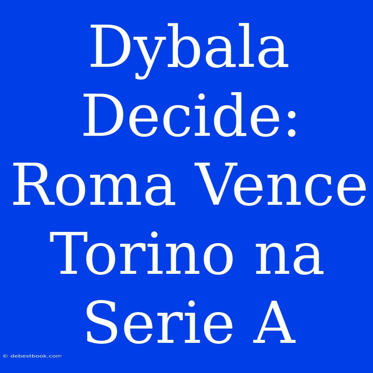 Dybala Decide: Roma Vence Torino Na Serie A