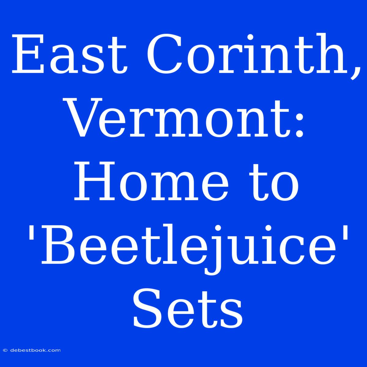 East Corinth, Vermont: Home To 'Beetlejuice' Sets