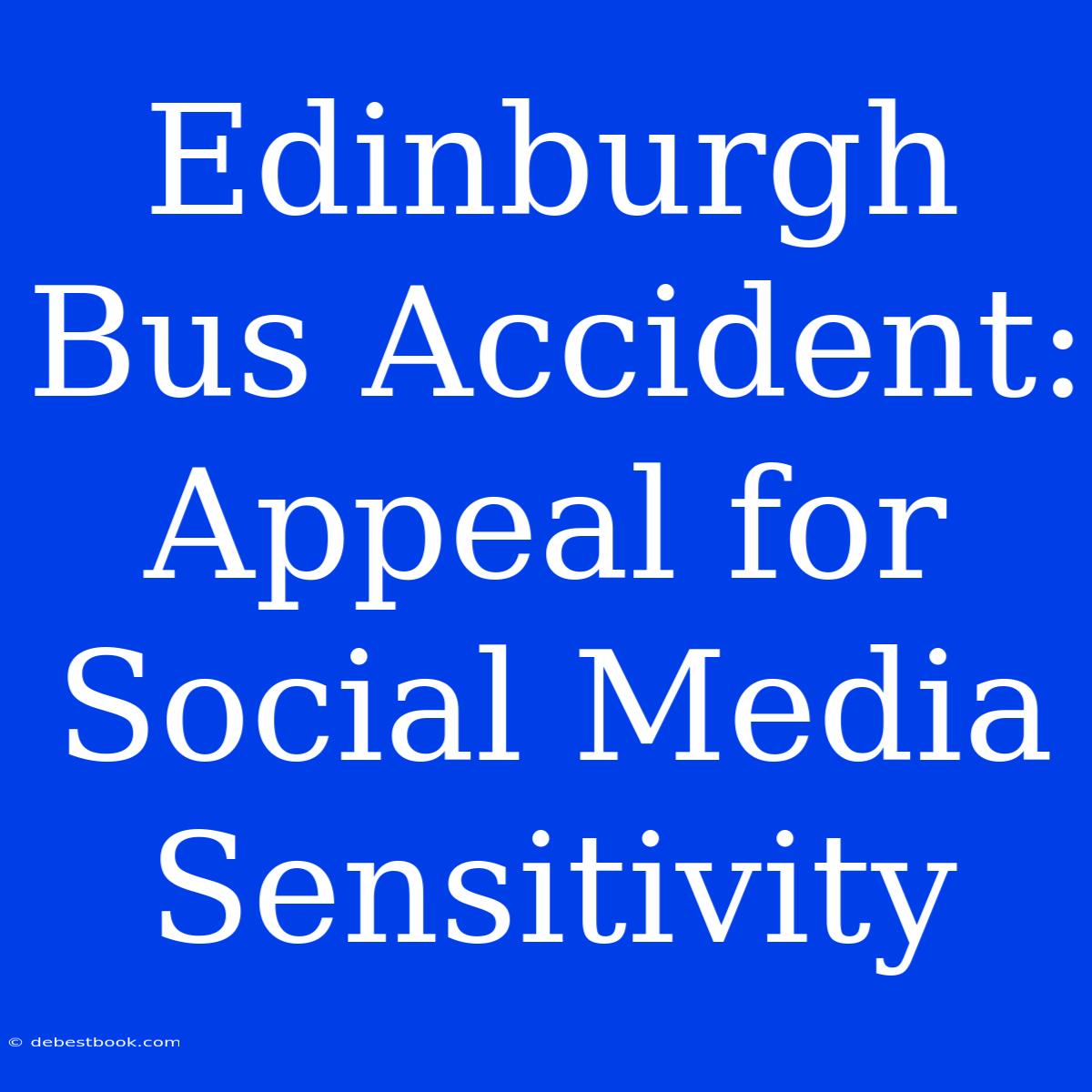 Edinburgh Bus Accident: Appeal For Social Media Sensitivity