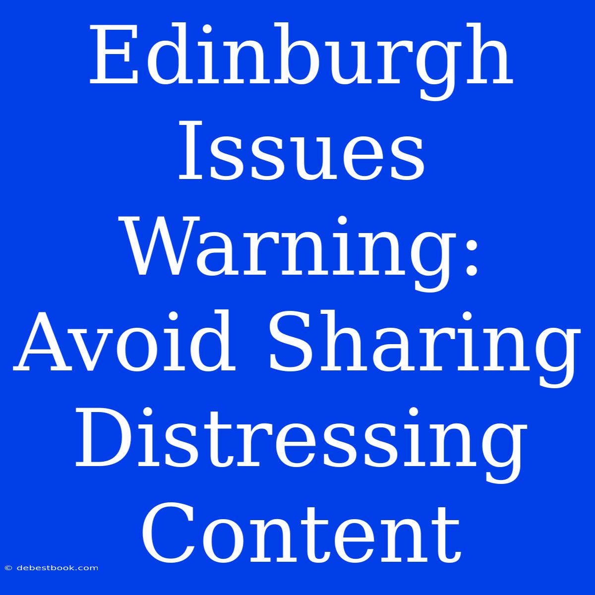 Edinburgh Issues Warning: Avoid Sharing Distressing Content