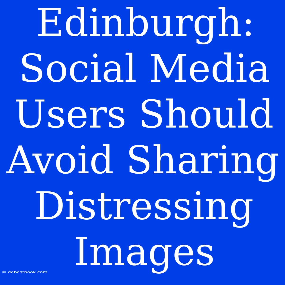 Edinburgh: Social Media Users Should Avoid Sharing Distressing Images 