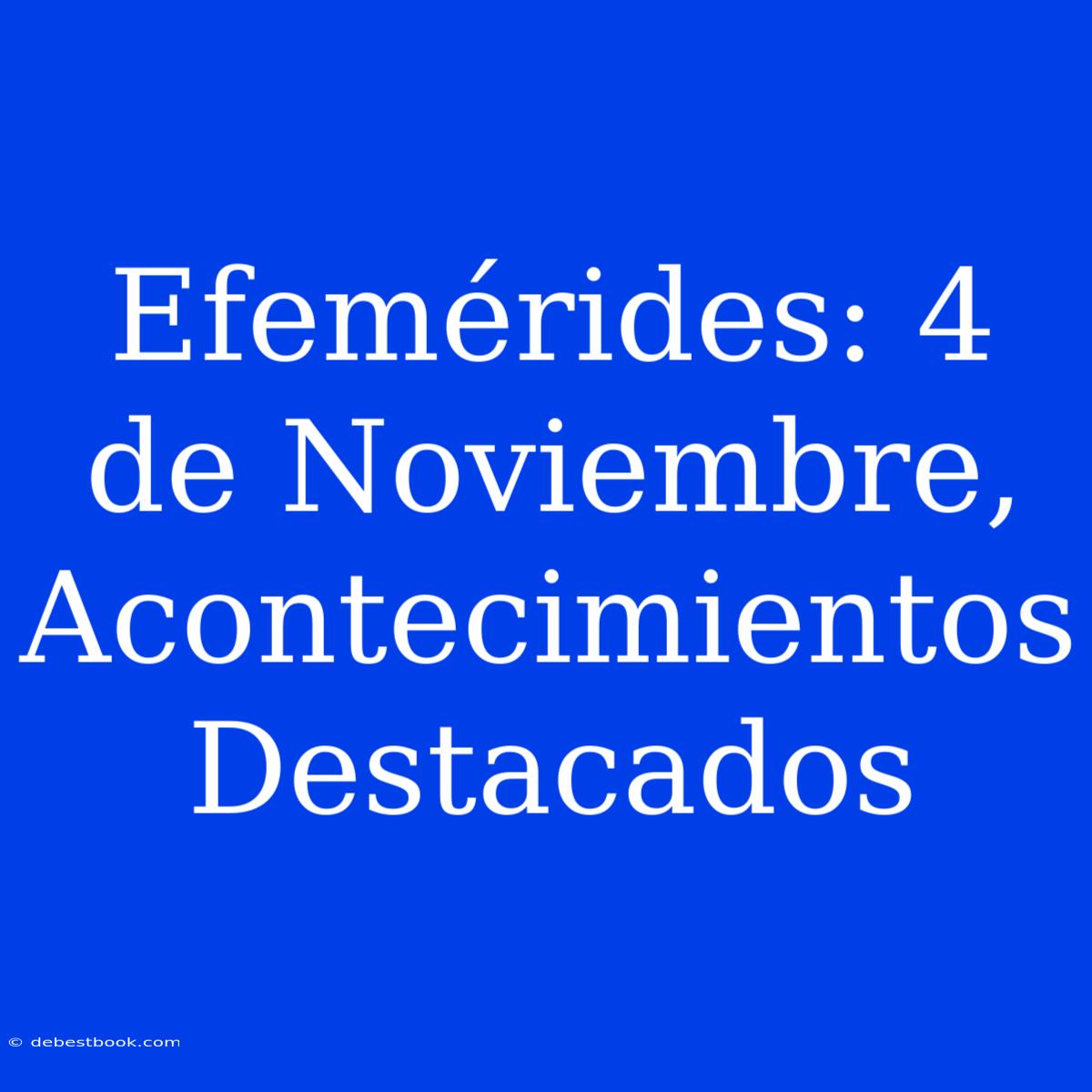 Efemérides: 4 De Noviembre, Acontecimientos Destacados