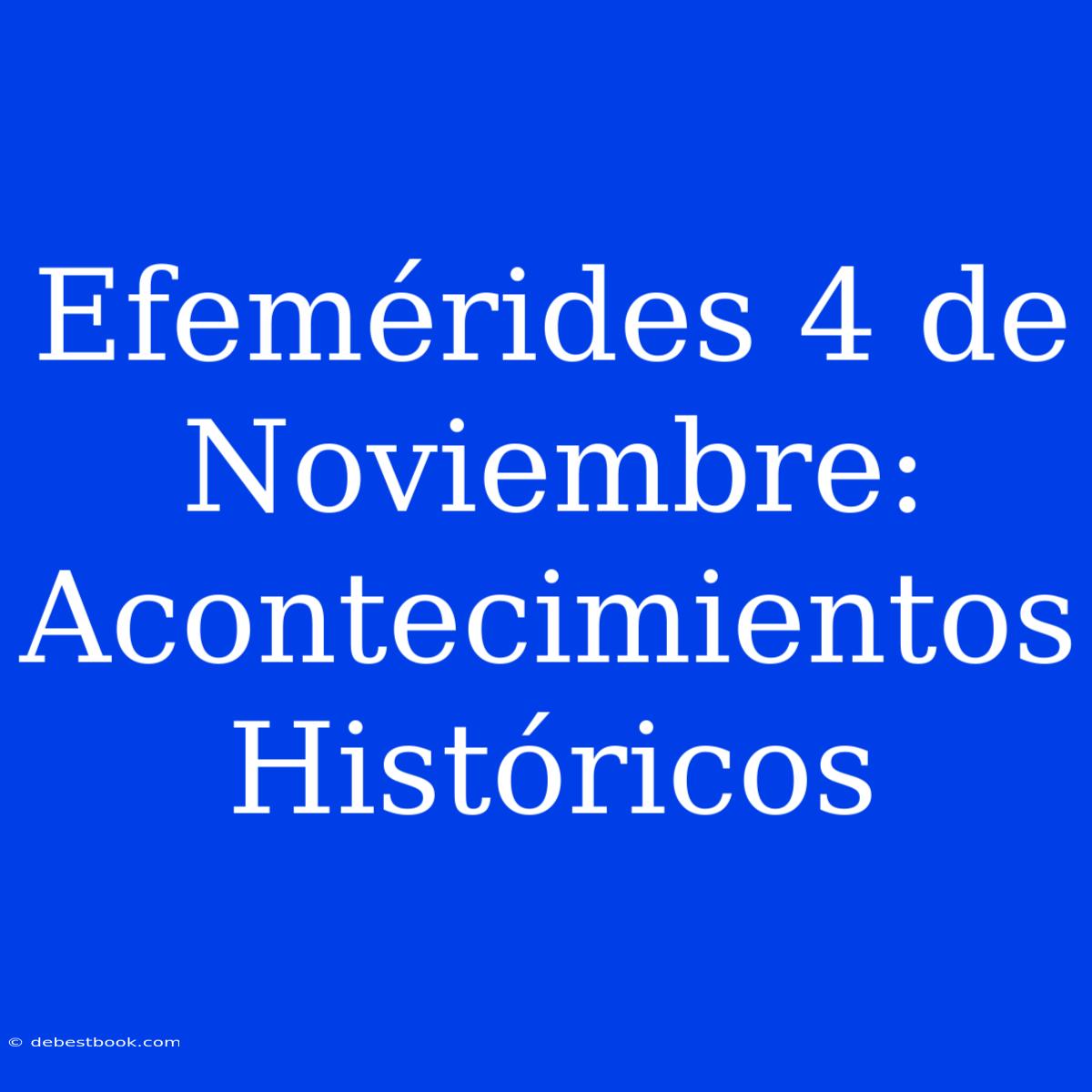 Efemérides 4 De Noviembre: Acontecimientos Históricos