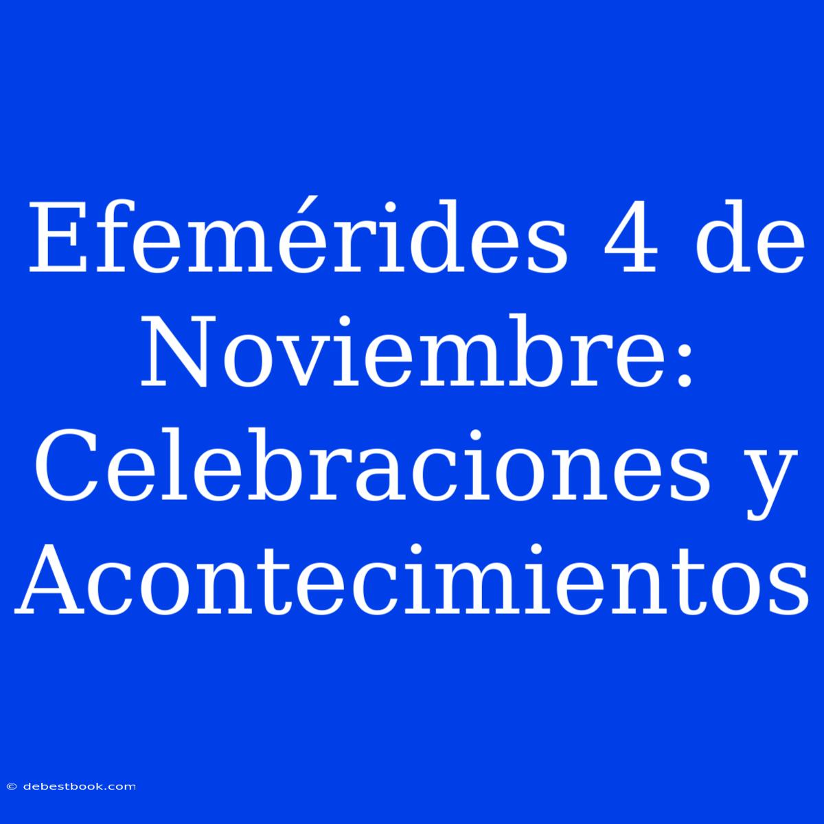 Efemérides 4 De Noviembre: Celebraciones Y Acontecimientos