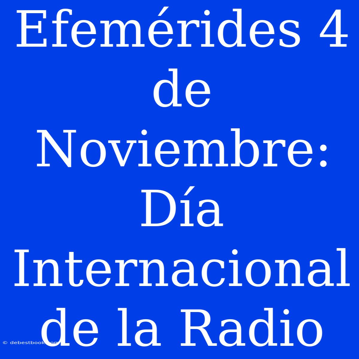 Efemérides 4 De Noviembre: Día Internacional De La Radio 