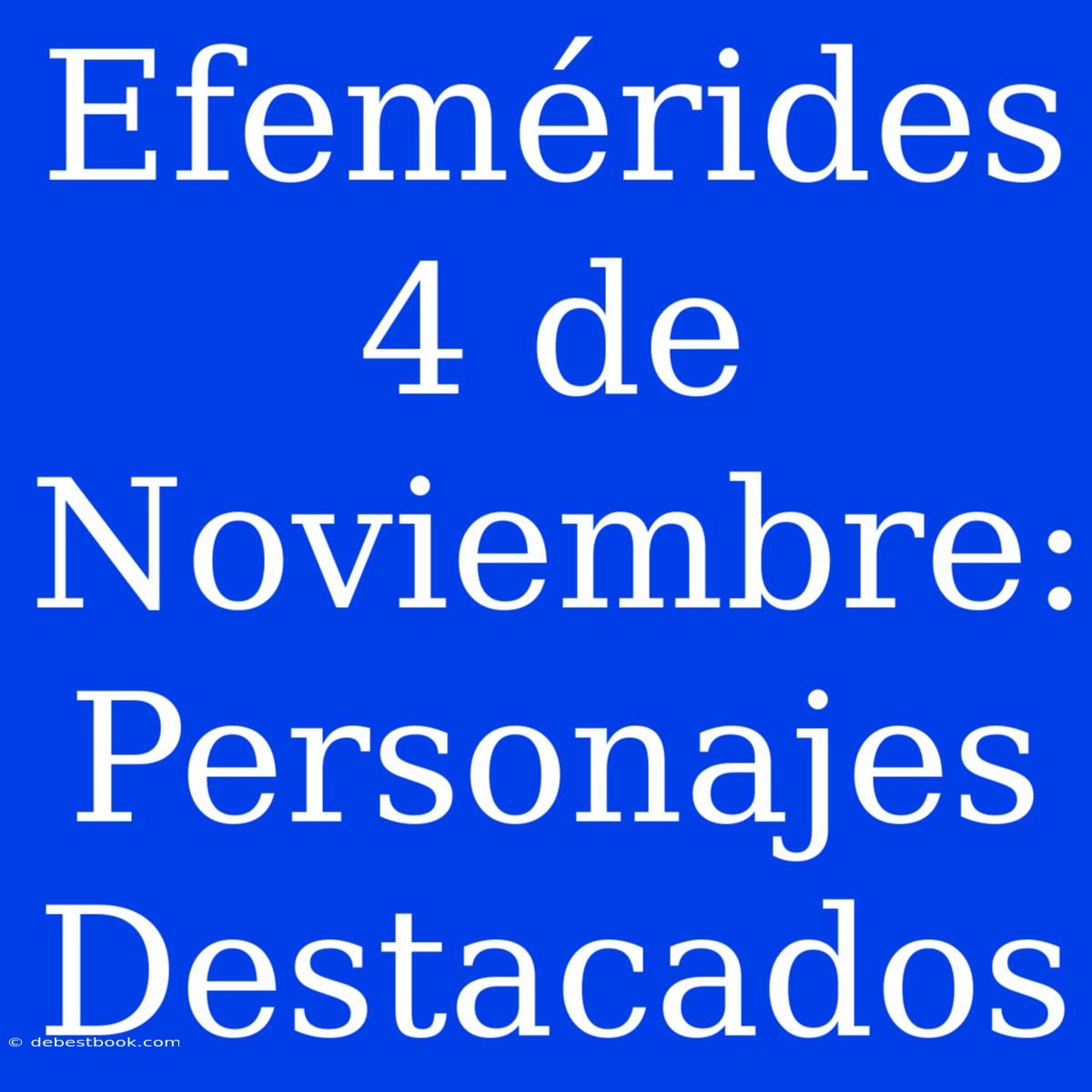 Efemérides 4 De Noviembre: Personajes Destacados