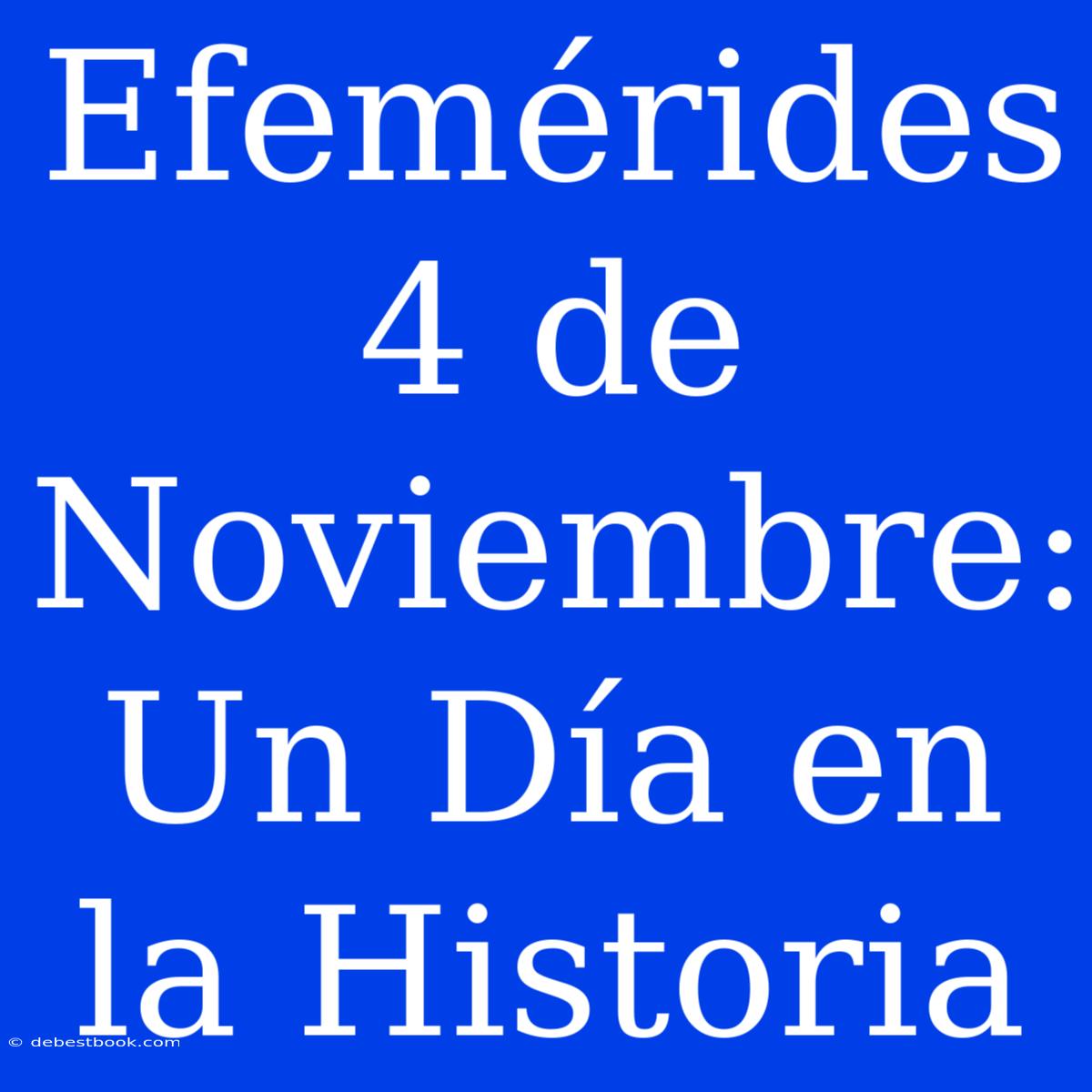 Efemérides 4 De Noviembre: Un Día En La Historia