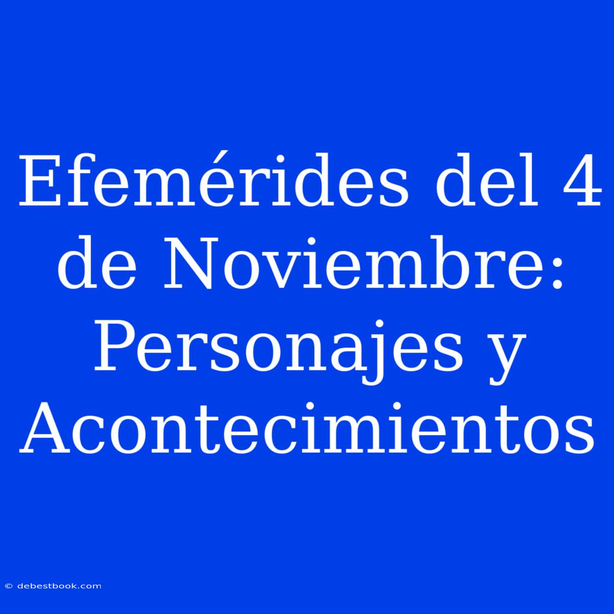 Efemérides Del 4 De Noviembre: Personajes Y Acontecimientos