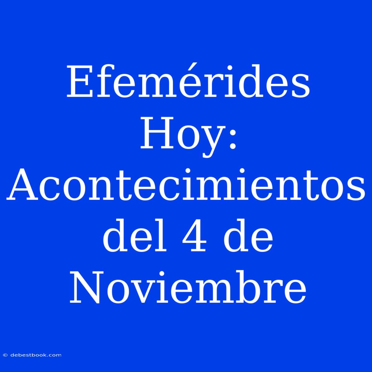 Efemérides Hoy: Acontecimientos Del 4 De Noviembre