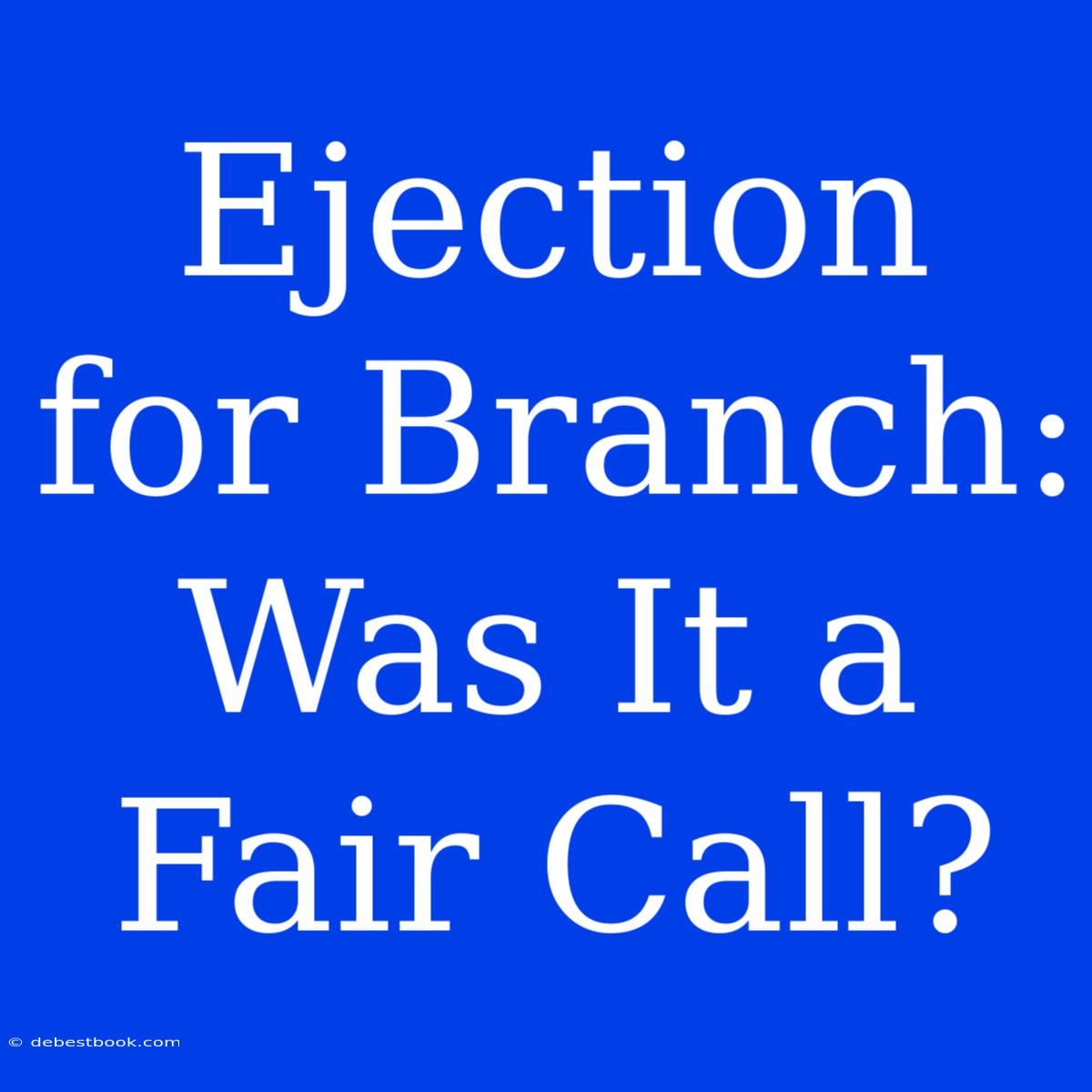 Ejection For Branch: Was It A Fair Call?