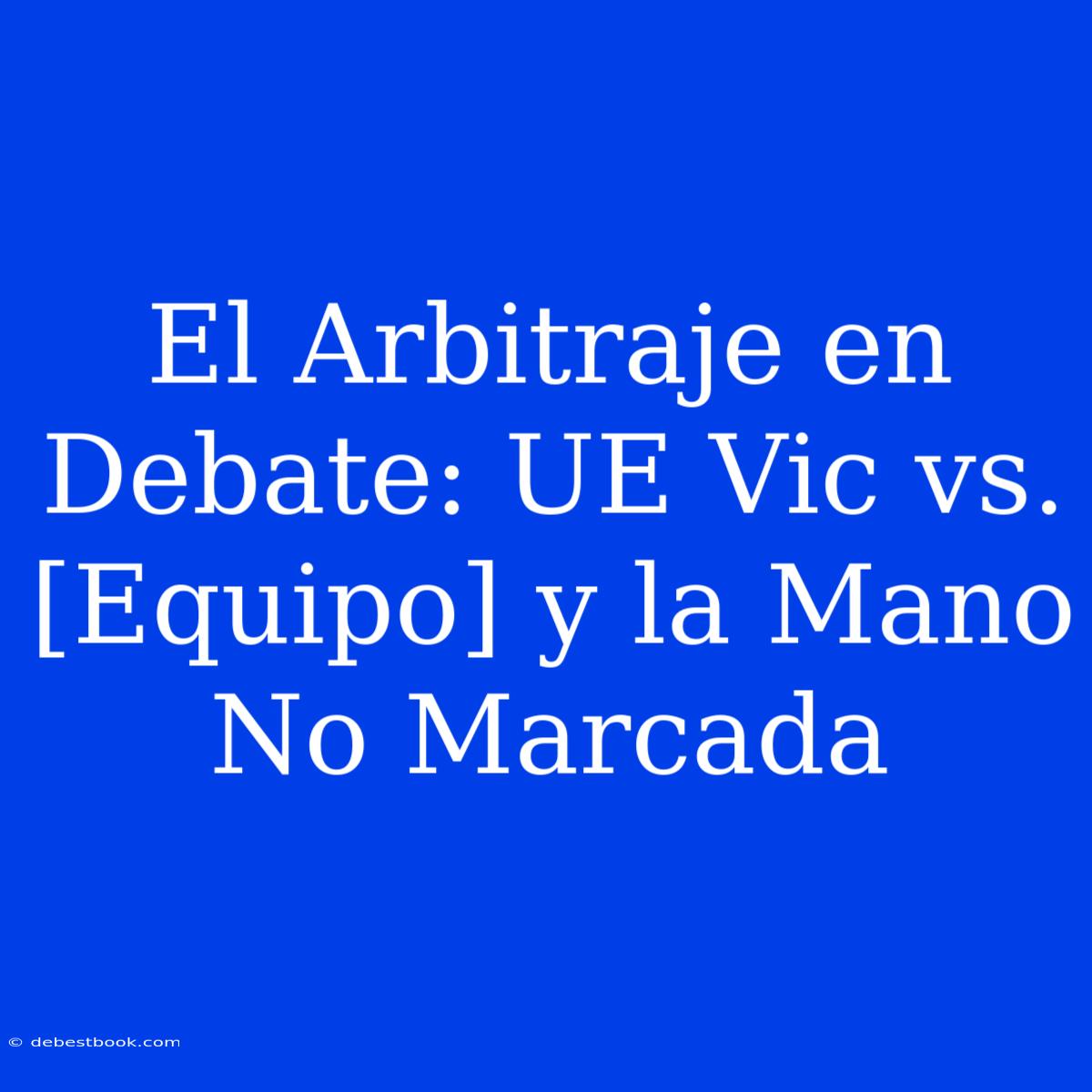 El Arbitraje En Debate: UE Vic Vs. [Equipo] Y La Mano No Marcada