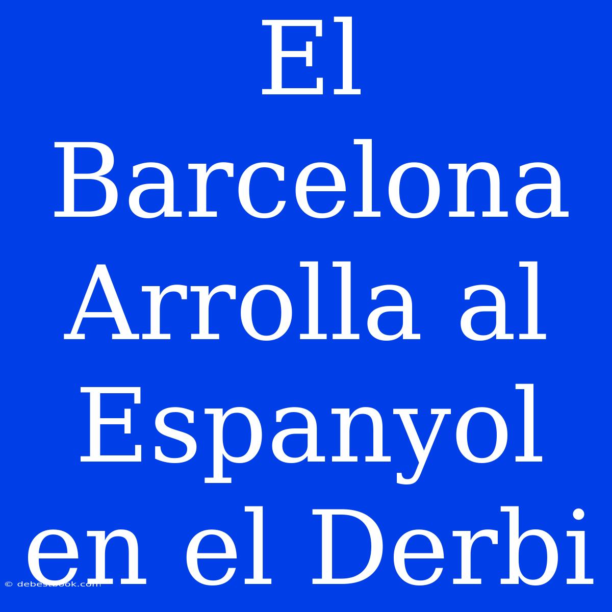 El Barcelona Arrolla Al Espanyol En El Derbi