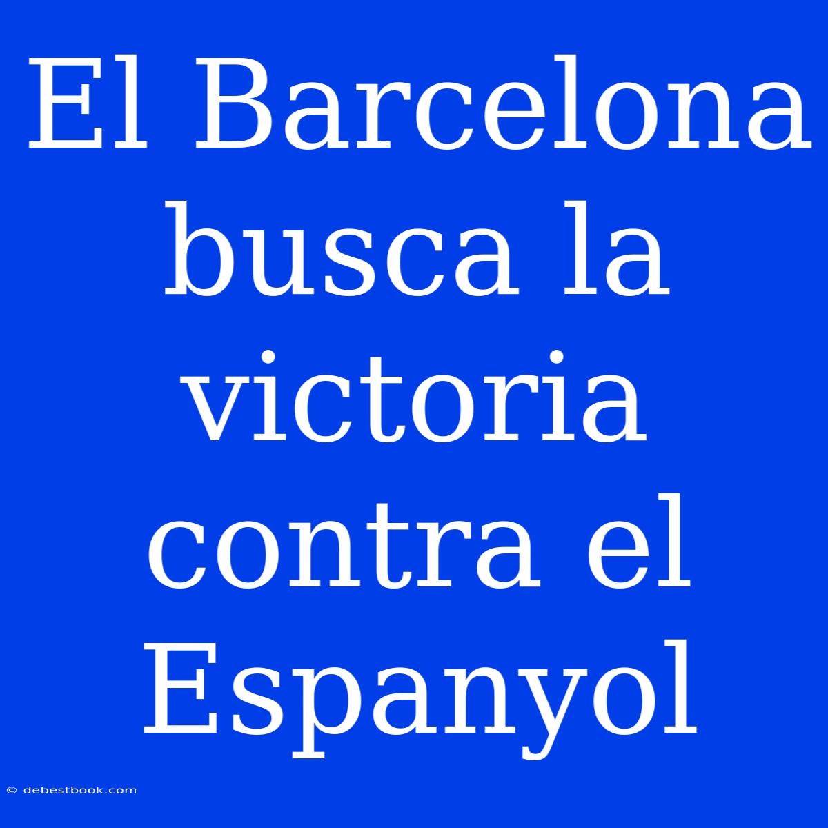 El Barcelona Busca La Victoria Contra El Espanyol