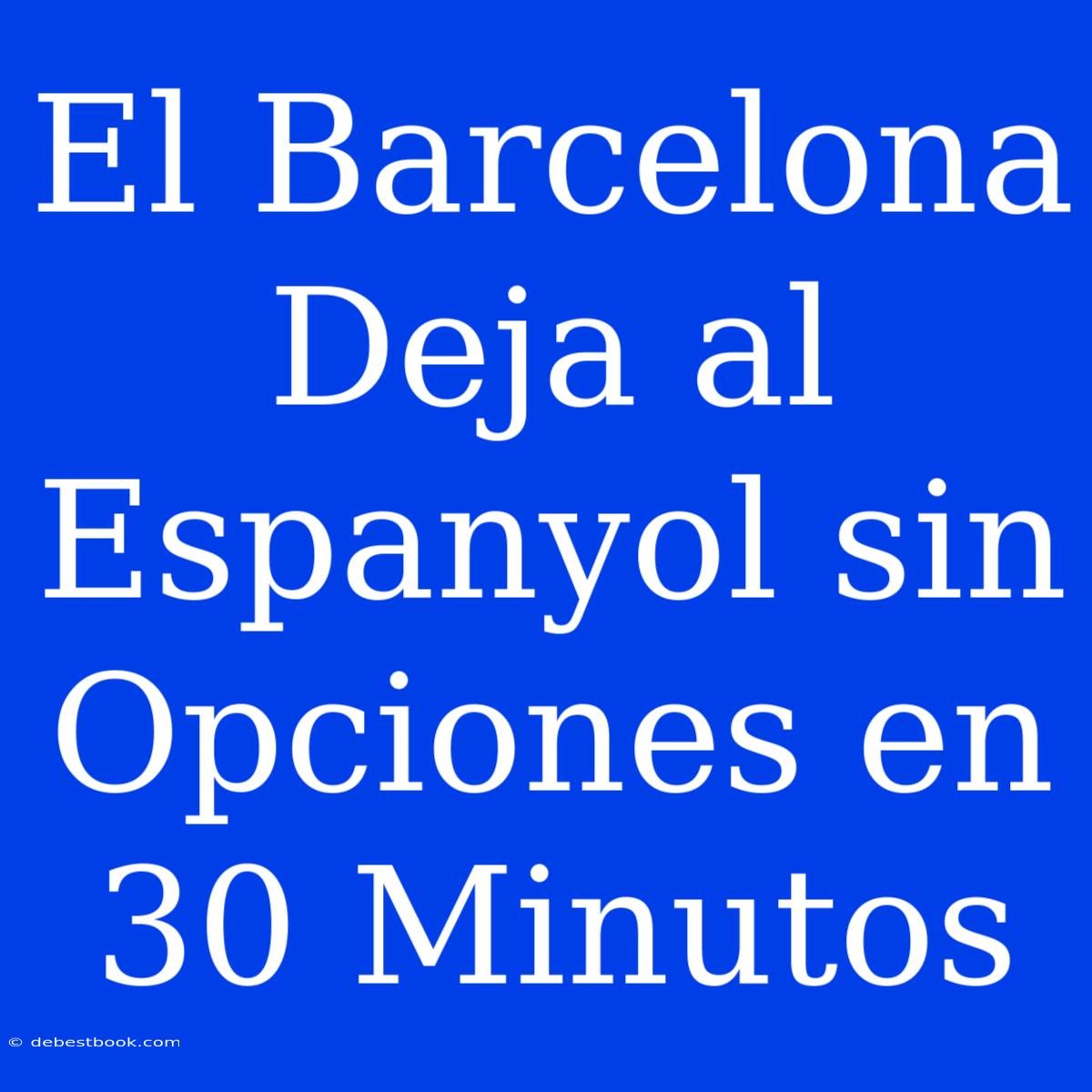 El Barcelona Deja Al Espanyol Sin Opciones En 30 Minutos 