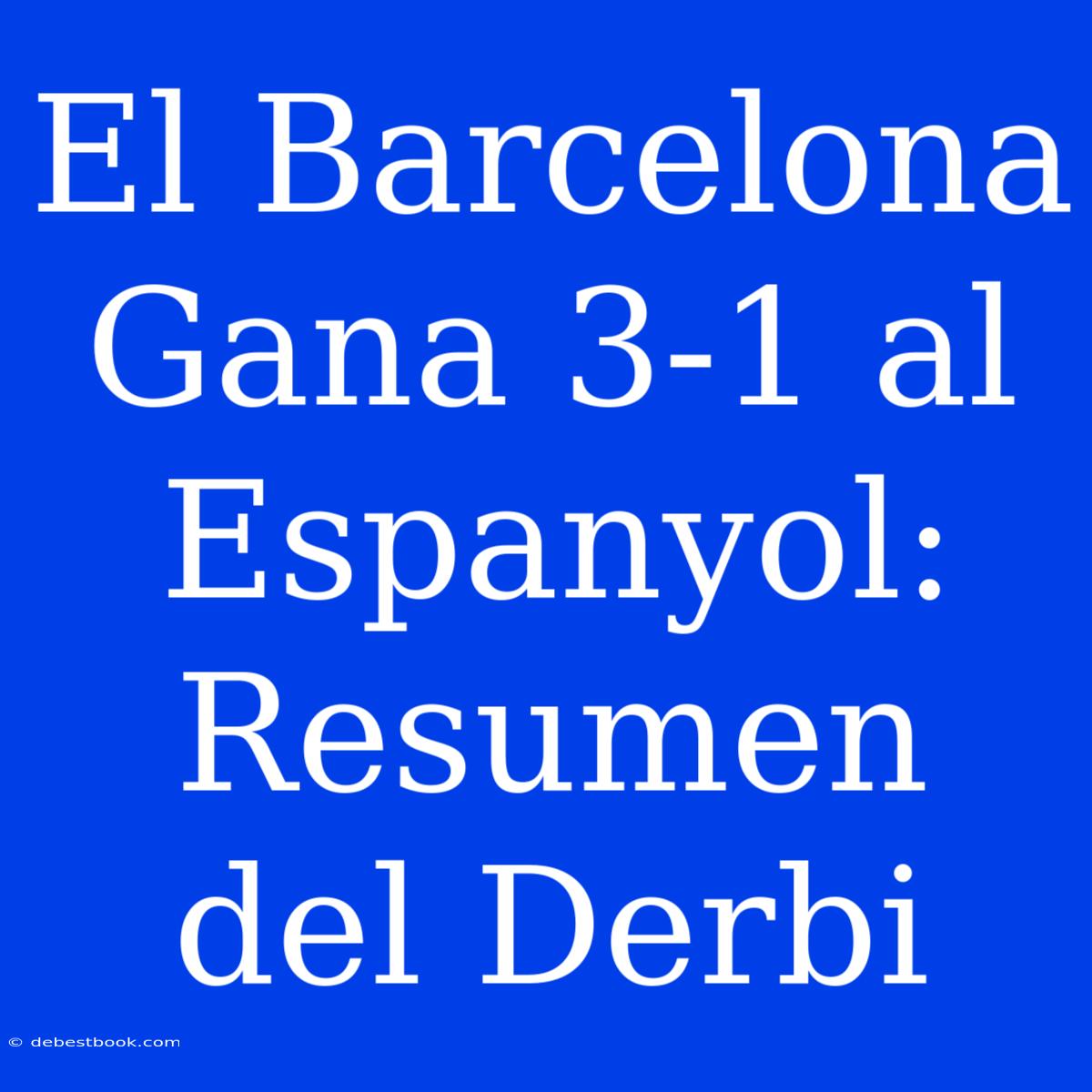 El Barcelona Gana 3-1 Al Espanyol: Resumen Del Derbi