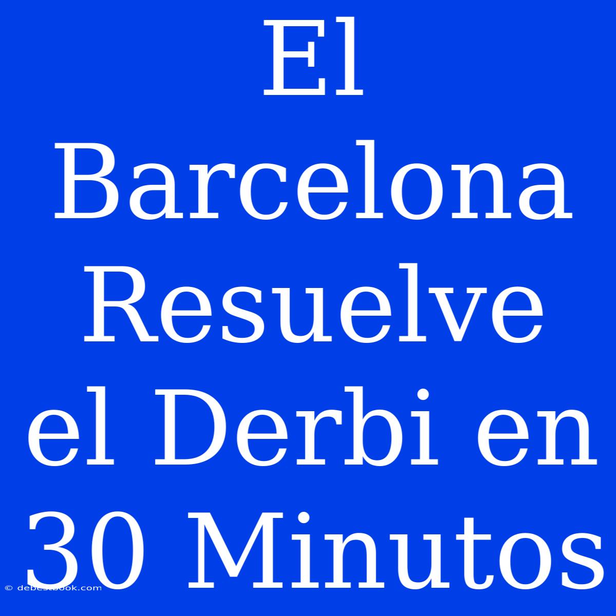 El Barcelona Resuelve El Derbi En 30 Minutos