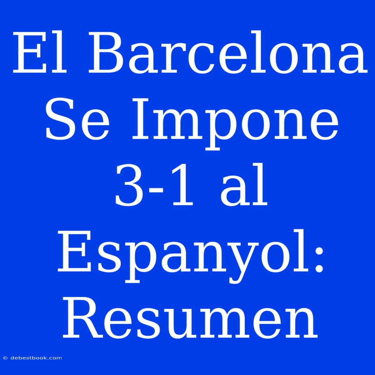 El Barcelona Se Impone 3-1 Al Espanyol: Resumen 