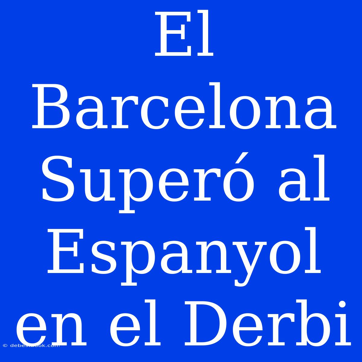 El Barcelona Superó Al Espanyol En El Derbi