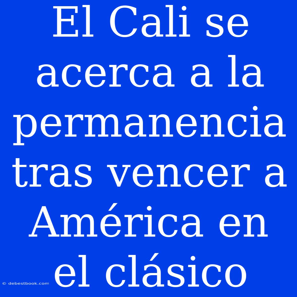 El Cali Se Acerca A La Permanencia Tras Vencer A América En El Clásico 