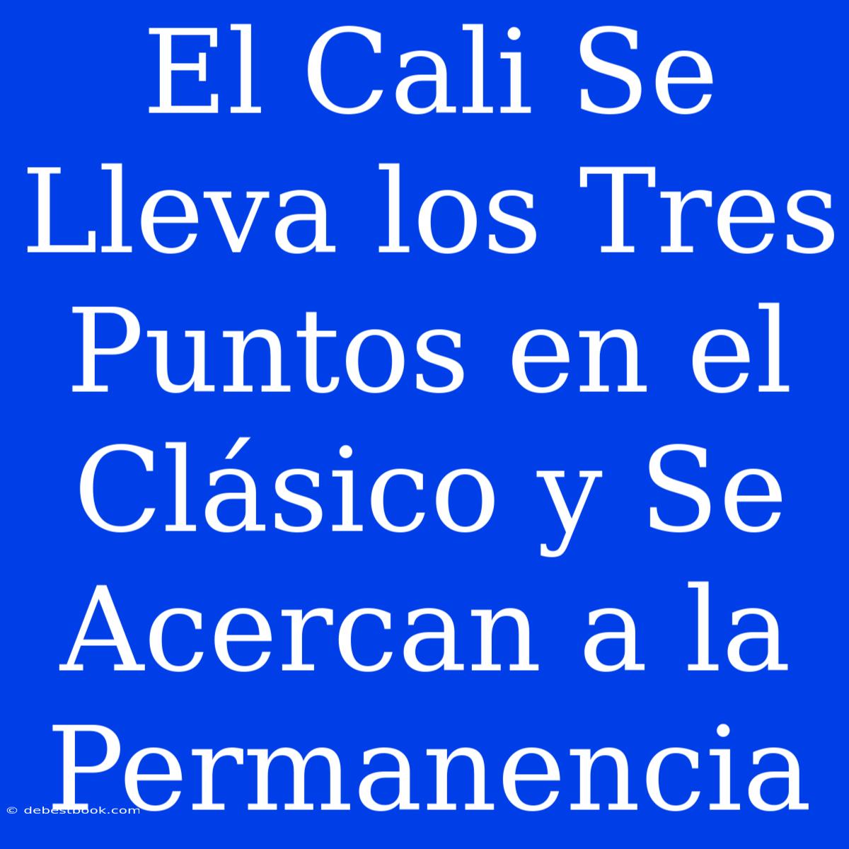 El Cali Se Lleva Los Tres Puntos En El Clásico Y Se Acercan A La Permanencia