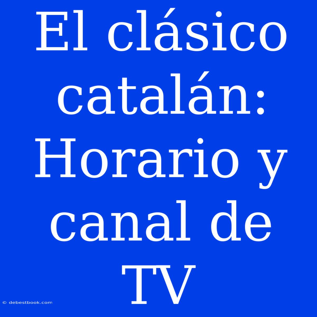 El Clásico Catalán: Horario Y Canal De TV