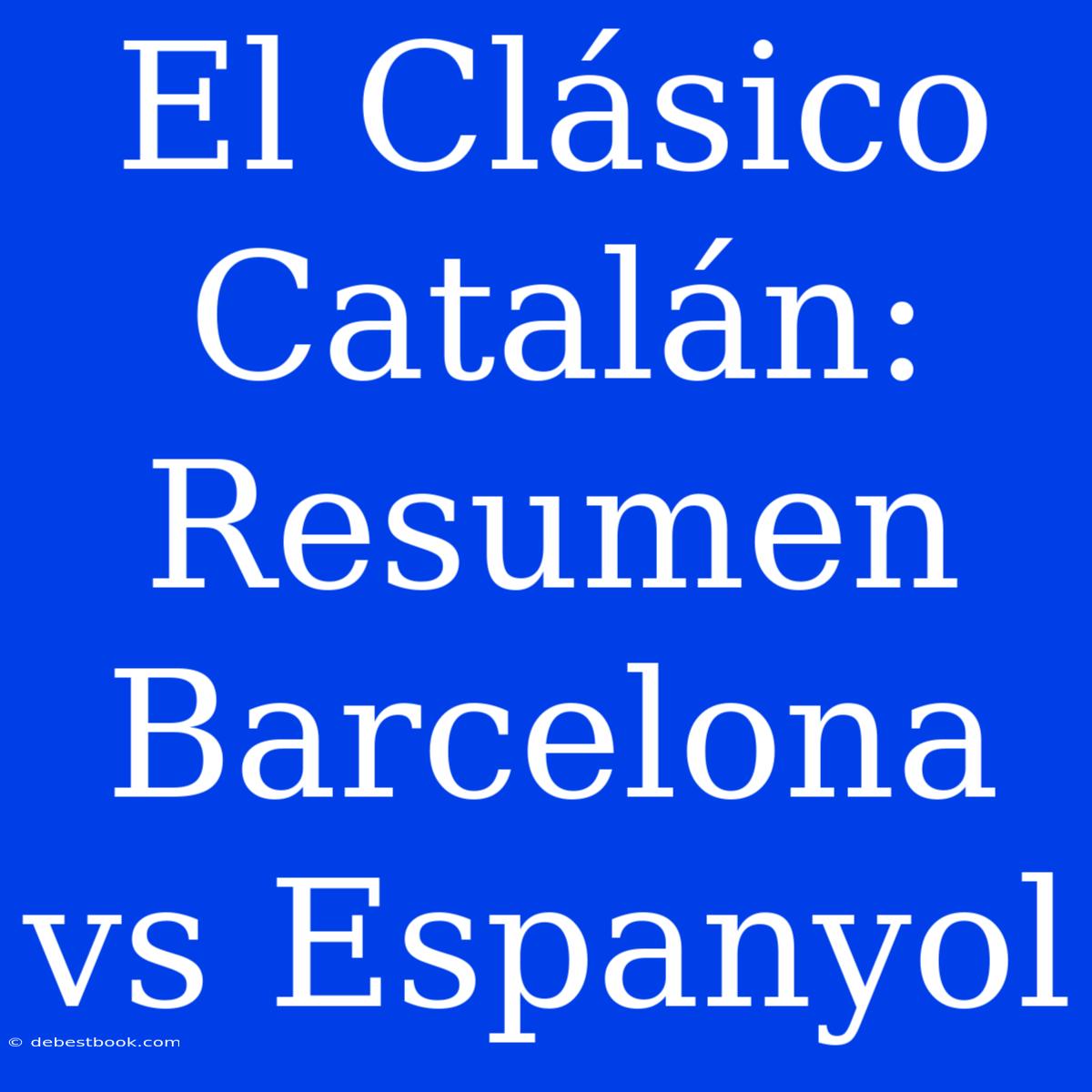 El Clásico Catalán: Resumen Barcelona Vs Espanyol