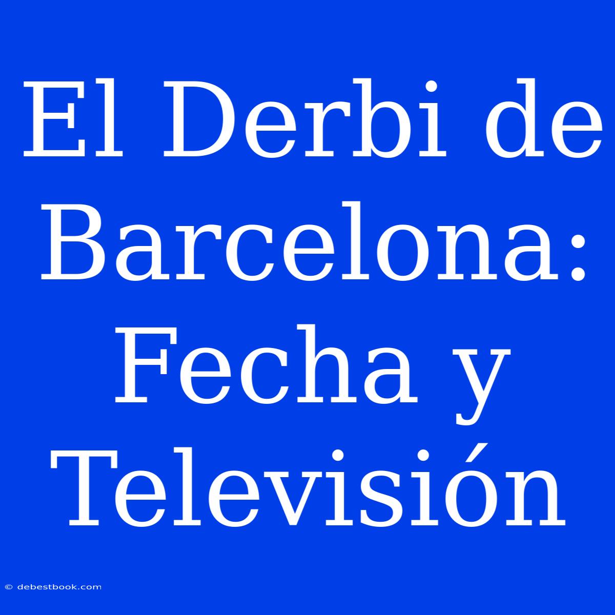 El Derbi De Barcelona: Fecha Y Televisión 