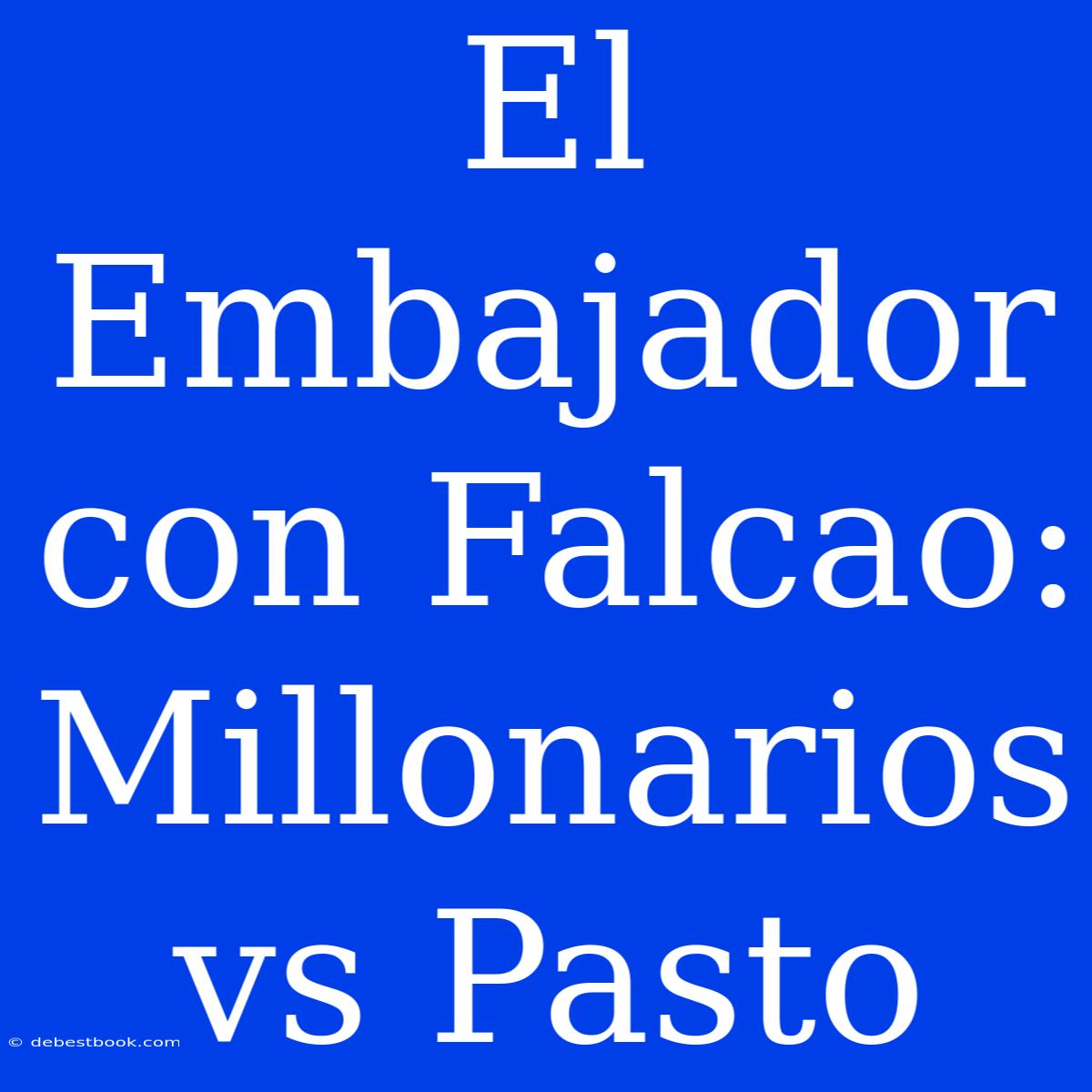 El Embajador Con Falcao: Millonarios Vs Pasto