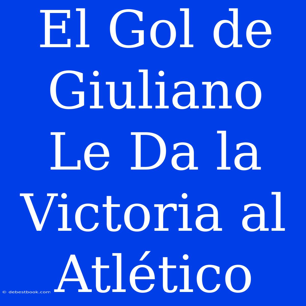 El Gol De Giuliano Le Da La Victoria Al Atlético