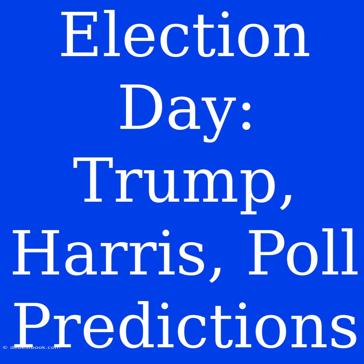 Election Day:  Trump, Harris, Poll Predictions