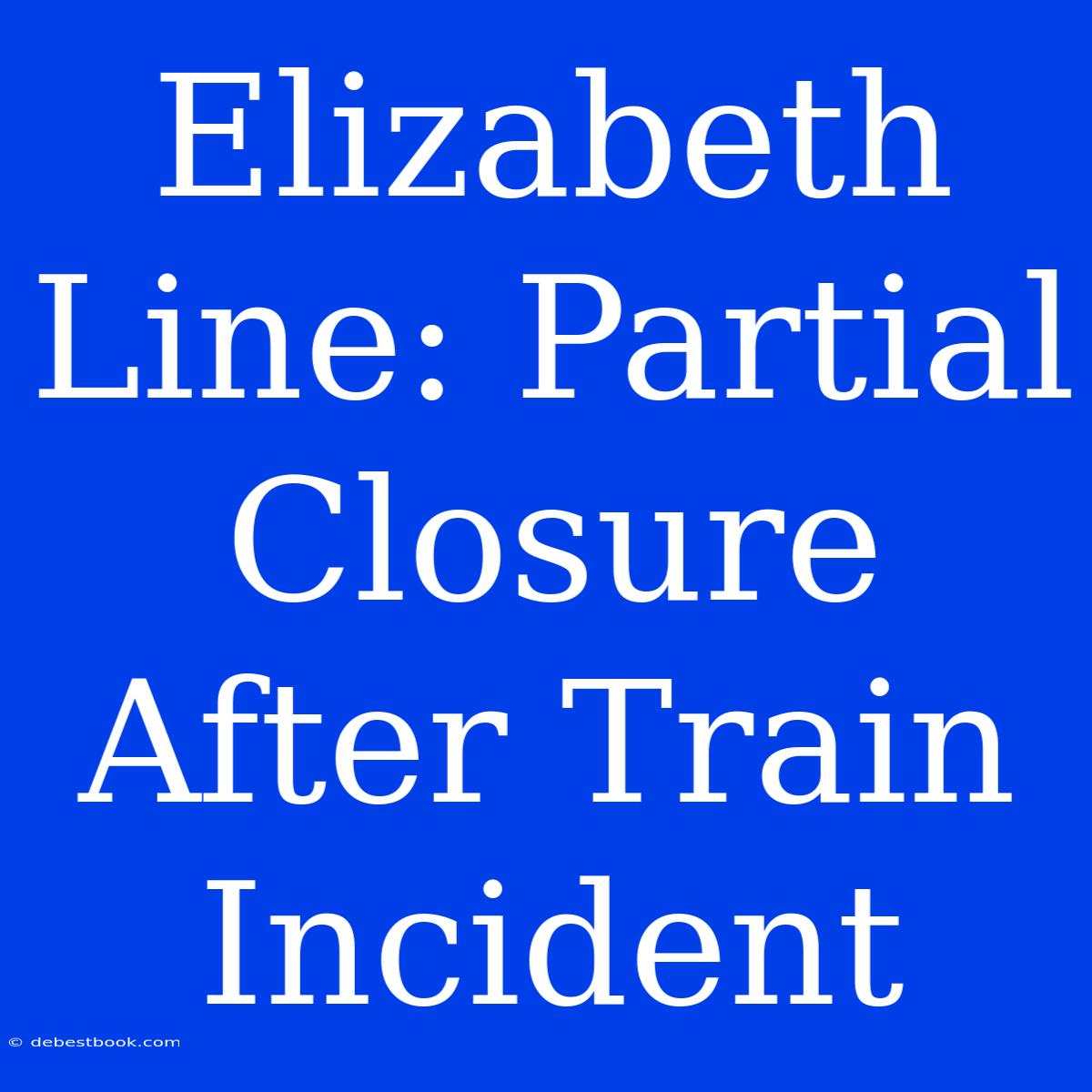 Elizabeth Line: Partial Closure After Train Incident