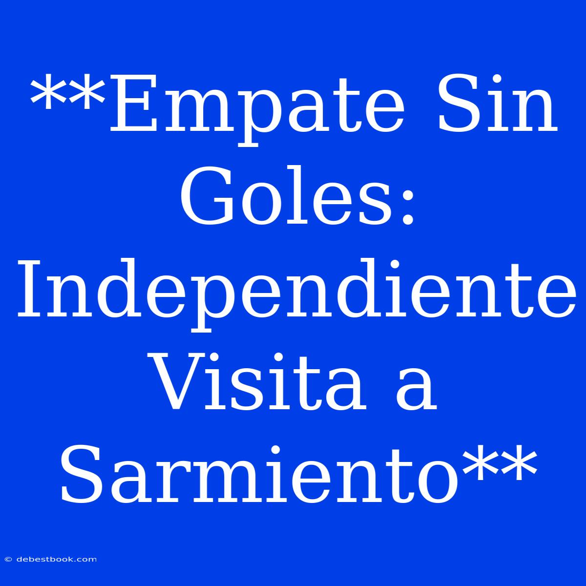 **Empate Sin Goles: Independiente Visita A Sarmiento**