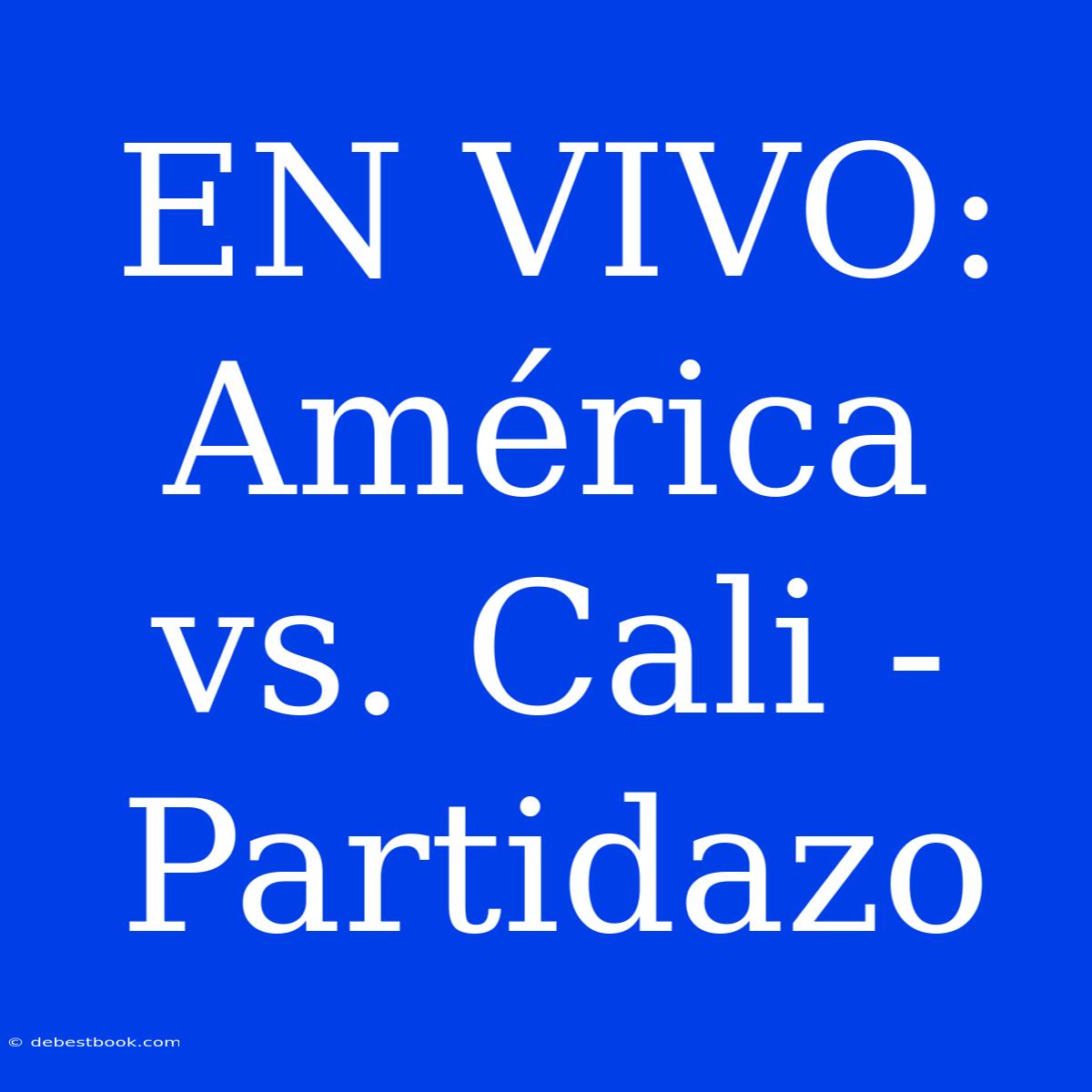 EN VIVO: América Vs. Cali - Partidazo