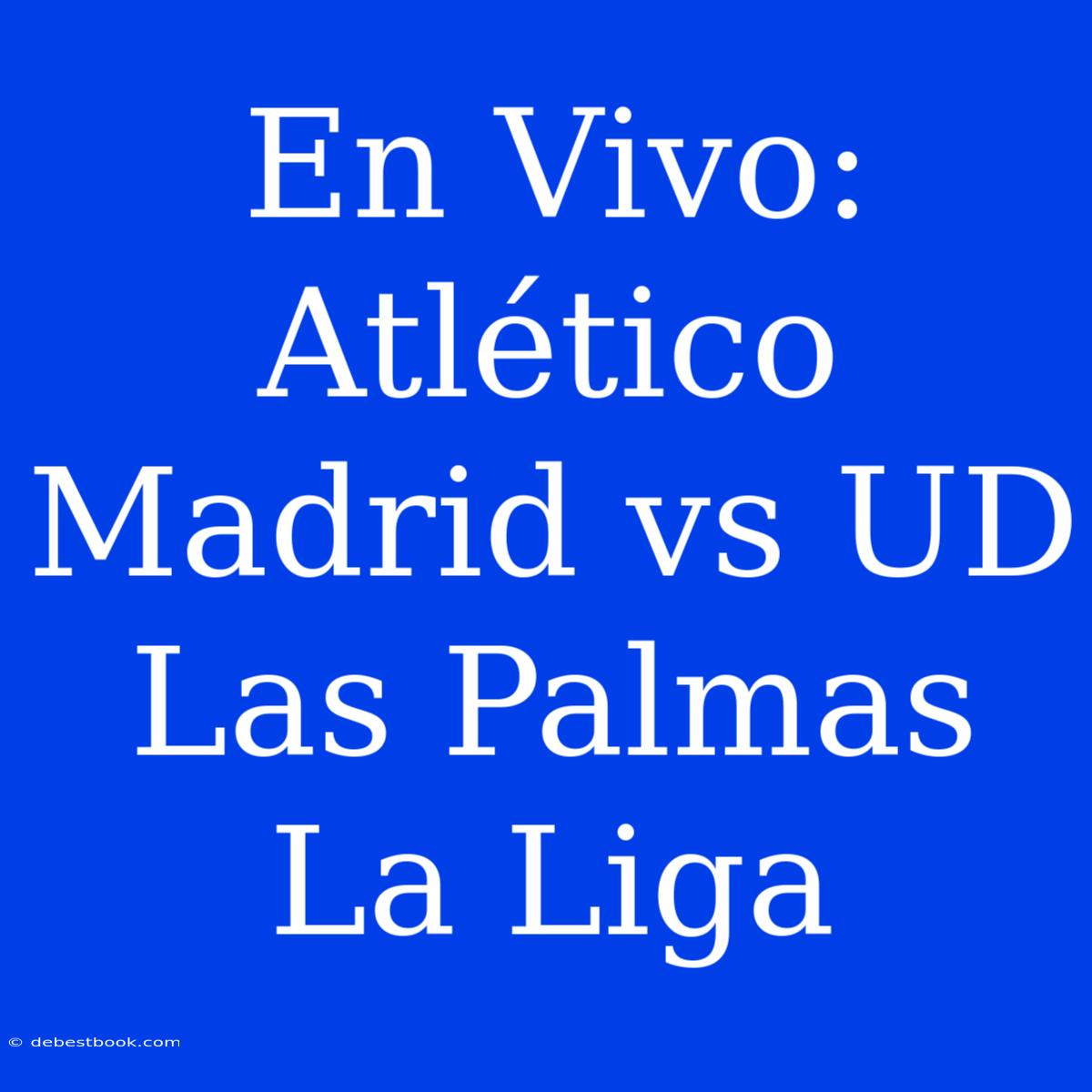 En Vivo: Atlético Madrid Vs UD Las Palmas La Liga